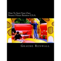 How To Start Your Own Bounce House Business U.S.A.: From Part Time To Full Time In No Time