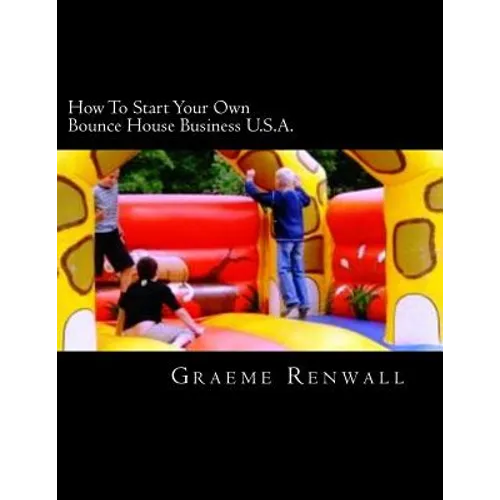 How To Start Your Own Bounce House Business U.S.A.: From Part Time To Full Time In No Time