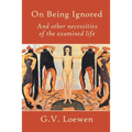 On Being Ignored: And other necessities of the examined life
