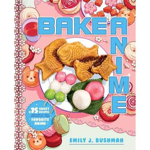 Bake Anime: 75 Sweet Recipes Spotted In--And Inspired By--Your Favorite Anime (a Cookbook)