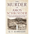 The Murder of Amos Schroeder: A Novel of the Pennsylvania Anthracite Coal Region Before the Civil War