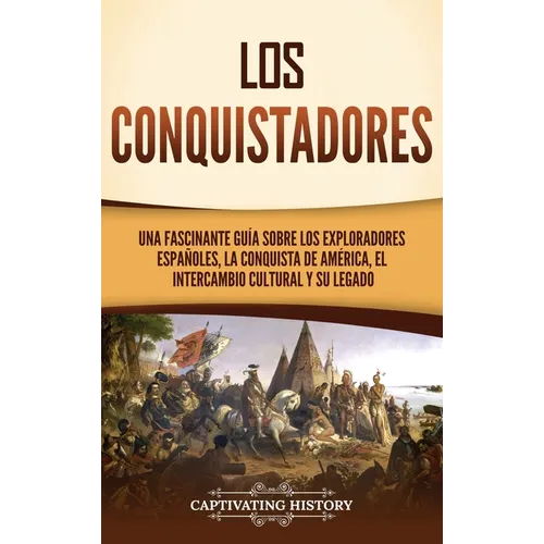Los conquistadores: Una fascinante guía sobre los exploradores españoles, la conquista de América, el intercambio cultural y su legado