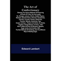 The Art of Confectionary; Shewing the Various Methods of Preserving All Sorts of Fruits, Dry and Liquid; viz. Oranges, Lemons, Citrons, Golden Pippins