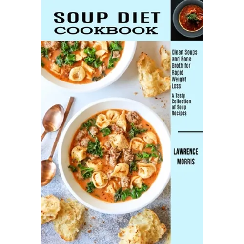Soup Diet Cookbook: Clean Soups and Bone Broth for Rapid Weight Loss (A Tasty Collection of Soup Recipes)