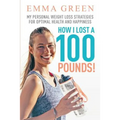 How I Lost a 100 Pounds!: My Personal Weight Loss Strategies for Optimal Health and Happiness
