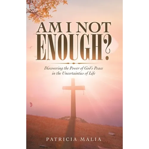 Am I Not Enough?: Discovering the Power of God's Peace in the Uncertainties of Life