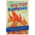 Big Top Burning: The True Story of an Arsonist, a Missing Girl, and the Greatest Show on Earth