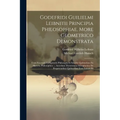 Godefridi Guilielmi Leibnitii Principia Philosophiae, More Geometrico Demonstrata: Cum Excerptis Ex Epistolis Philosophi Et Scholiis Quibusdam Ex Hist