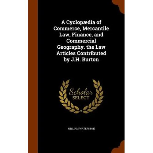 A Cyclopædia of Commerce, Mercantile Law, Finance, and Commercial Geography. the Law Articles Contributed by J.H. Burton