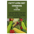 Fatty Liver Diet Cookbook for Starters: A Succinct Guide to Fatty Liver Diet Plan, the Kind of Food to Consume and Avoid, and Other Essential Tips