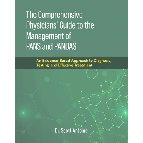 The Comprehensive Physicians' Guide to the Management of Pans and Pandas: An Evidence-Based Approach to Diagnosis, Testing, and Effective Treatment
