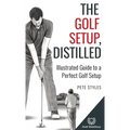 The Golf Setup, Distilled: Illustrated Guide to a Perfect Golf Setup