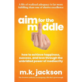 Aim for the Middle: How to Achieve Happiness, Success, and Love Through the Unbridled Power of Mediocrity