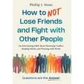 How to NOT Lose Friends and Fight with Other People: An Entertaining Fable about Mastering Conflict, Reading Minds, and Winning with Words