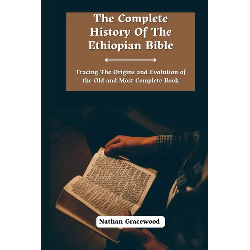 The Complete History Of The Ethiopian Bible: Tracing the Origins and Evolution of the Old and Most Complete Book