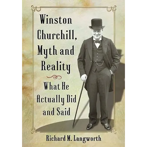 Winston Churchill, Myth and Reality: What He Actually Did and Said