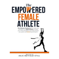 The Empowered Female Athlete: The Ultimate Playbook of 100+ skills and strategies you need to know to Master your Mind, Strengthen your Body, Elevat