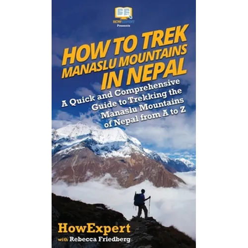 How to Trek Manaslu Mountains in Nepal: A Quick and Comprehensive Guide to Trekking the Manaslu Mountains of Nepal from A to Z