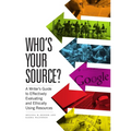 Who's Your Source?: A Writer's Guide to Effectively Evaluating and Ethically Using Resources