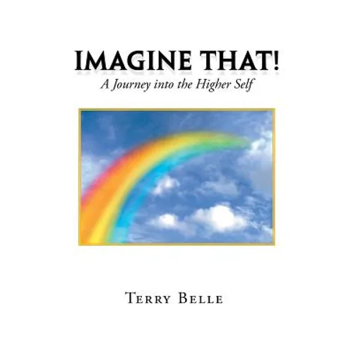 Imagine That!: A Journey into the Higher Self