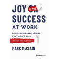 Joy and Success at Work: Building Organizations That Don't Suck (the Life Out of People)