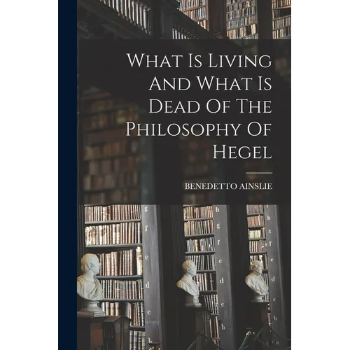 What Is Living And What Is Dead Of The Philosophy Of Hegel