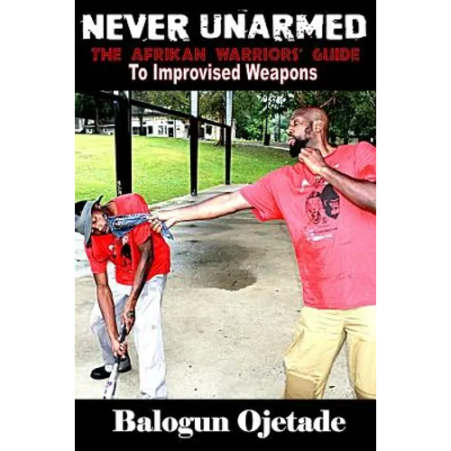 Never Unarmed: The Afrikan Warriors' Guide to Improvised Weapons