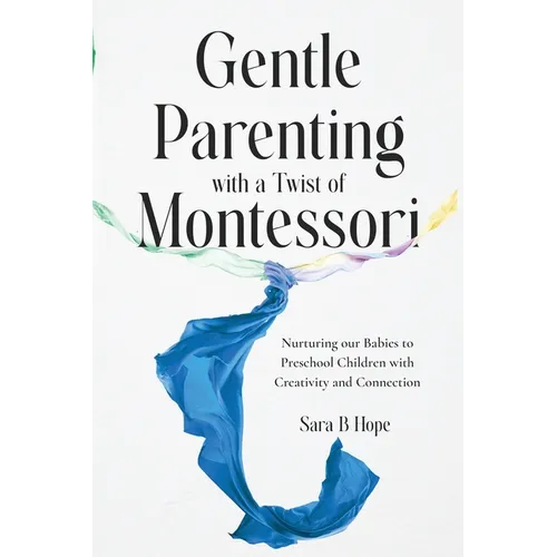Gentle Parenting with a Twist of Montessori: Nurturing our Babies to Preschool Children with Creativity and Connection