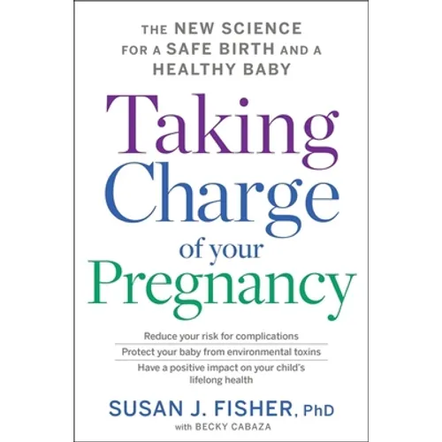 Taking Charge of Your Pregnancy: The New Science for a Safe Birth and a Healthy Baby
