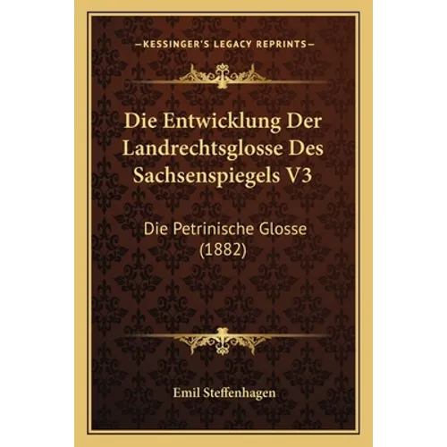 Die Entwicklung Der Landrechtsglosse Des Sachsenspiegels V3: Die Petrinische Glosse (1882)