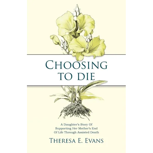 Choosing to Die: A Daughter's Story Of Supporting Her Mother's End Of Life Through Assisted Death
