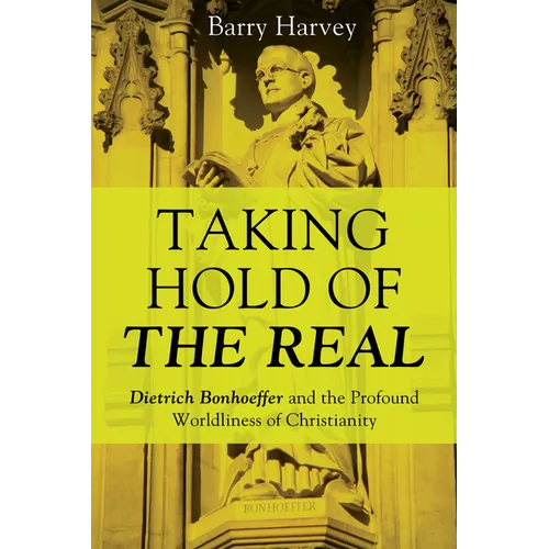 Taking Hold of the Real: Dietrich Bonhoeffer and the Profound Worldliness of Christianity
