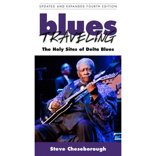 Blues Traveling: The Holy Sites of Delta Blues, Fourth Edition