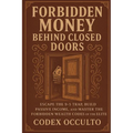 Forbidden Money Behind Closed Doors: Escape the 9-5 Trap, Build Passive Income, and Master the Forbidden Wealth Codes of the Elite