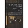 The Carpenter's Pocket Directory: Containing, the Best Methods of Framing Timber Buildings of All Figures and Dimensions, With Their Several Parts ...