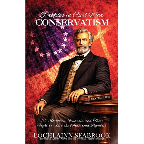 Profiles in Civil War Conservatism: 25 Southern Generals and Their Fight to Save the American Republic