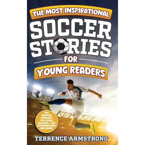 The Most Inspirational Soccer Stories For Young Readers: 15 Amazing & Inspiring True Tales From Modern Soccer Greats