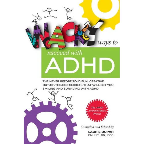 Wacky ways to Succeed with ADHD: The never before fun, creative out of the box secrets that will get you smiling and surviving with ADHD