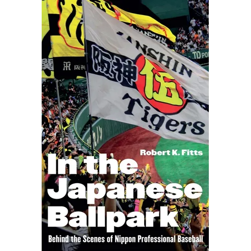 In the Japanese Ballpark: Behind the Scenes of Nippon Professional Baseball