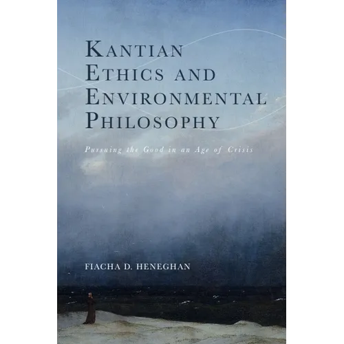 Kantian Ethics and Environmental Philosophy: Pursuing the Good in an Age of Crisis