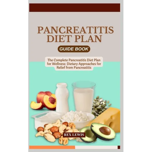 Pancreatitis Diet Plan Guide Book: The Complete Pancreatitis Diet Plan for Wellness: Dietary Approaches for Relief from Pancreatitis
