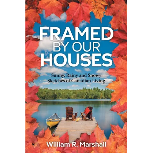 Framed By Our Houses: Sunny, Rainy and Snowy Sketches of Canadian Living