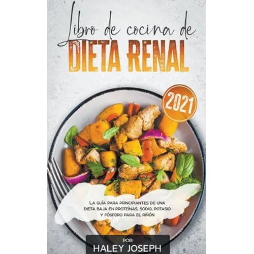 Libro de cocina de dieta renal, La guía para principiantes de una dieta baja en proteínas, sodio, potasio y fósforo para el riñón