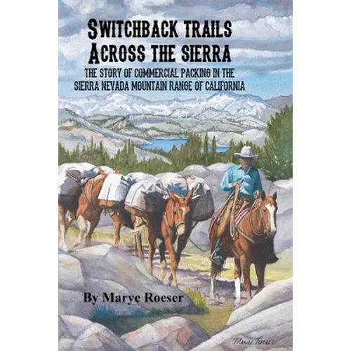 Switchback Trails Across the Sierra: The Story of Commercial Packing in the Sierra Nevada Mountains of California
