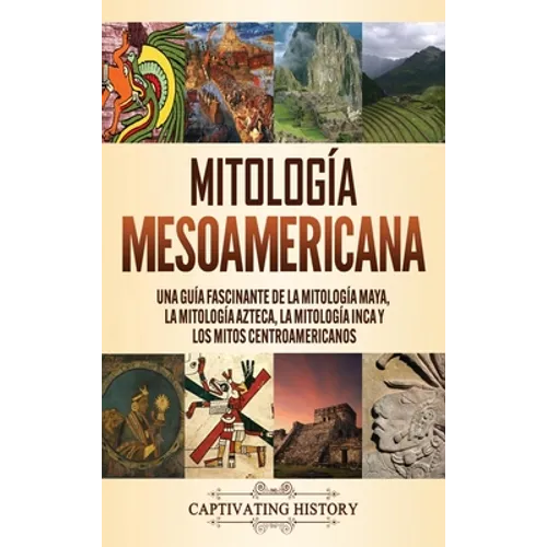Mitología mesoamericana: Una guía fascinante de la mitología maya, la mitología azteca, la mitología inca y los mitos centroamericanos
