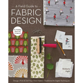 Field Guide to Fabric Design: Design, Print & Sell Your Own Fabric - Traditional & Digital Techniques - For Quilting, Home Dec & Apparel