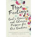 True Feelings: God's Gracious and Glorious Purpose for Our Emotions