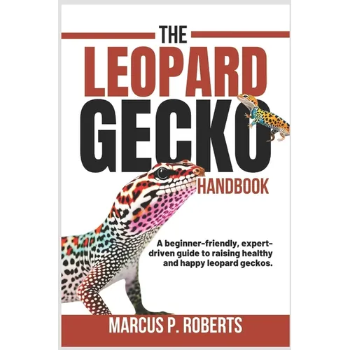 The Leopard Gecko Handbook: A Beginner Friendly, Expert Driven Guide to Raising Healthy, Happy Leopard Geckos.