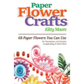 Paper Flower Crafts (2nd Edition): 68 Paper Flowers You Can Use For Decorations, Card Accents, Scrapbooking, & Much More!