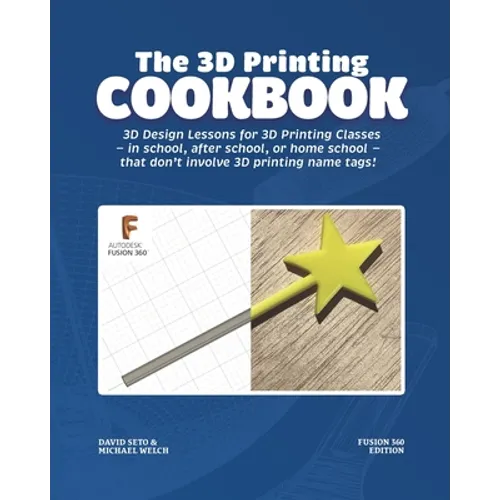 The 3D Printing Cookbook: Fusion 360 Edition: 3D Design Lessons for 3D Printing Classes - in school, after school, or homeschool - that don't in
